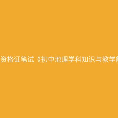 2019年海南教师资格证笔试《初中地理学科知识与教学能力》试卷结构