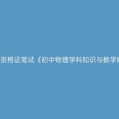 2019年海南教师资格证笔试《初中物理学科知识与教学能力》试卷结构