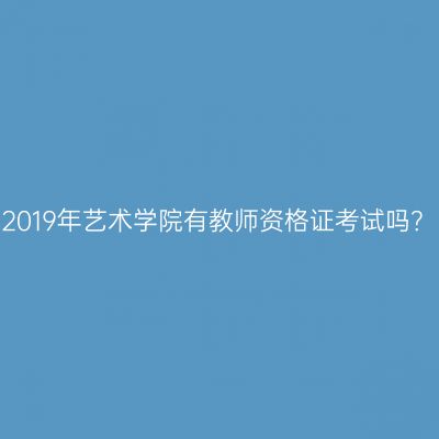 2019年艺术学院有教师资格证考试吗？