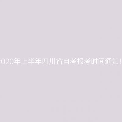 2020年上半年四川省自考报考时间通知！