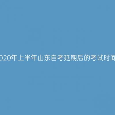 2020年上半年山东自考延期后的考试时间