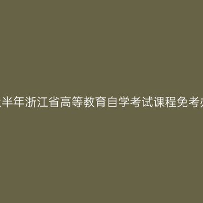 2020年上半年浙江省高等教育自学考试课程免考办理指南