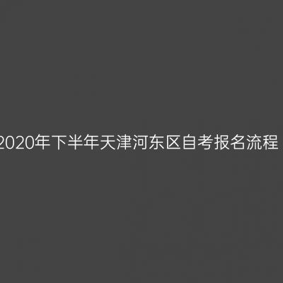 2020年下半年天津河东区自考报名流程