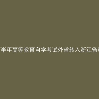 2020年下半年高等教育自学考试外省转入浙江省审核结果