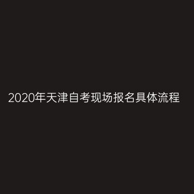 2020年天津自考现场报名具体流程