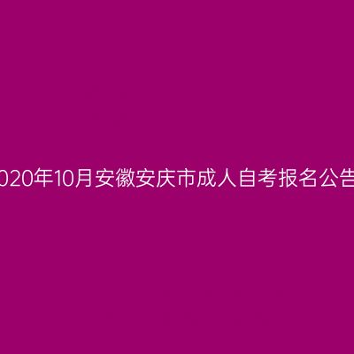 2020年10月安徽安庆市成人自考报名公告