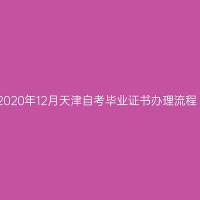 2020年12月天津自考毕业证书办理流程