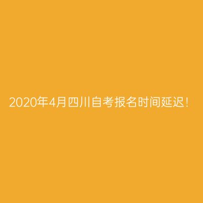 2020年4月四川自考报名时间延迟！
