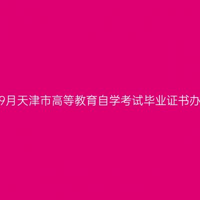 2020年9月天津市高等教育自学考试毕业证书办理须知