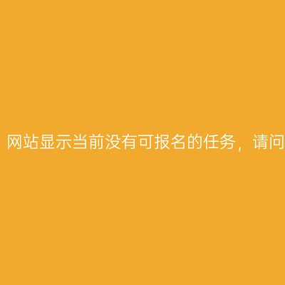2020吉林普通考试：网站显示当前没有可报名的任务，请问什么时候可以报名？