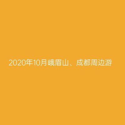 2020年10月峨眉山、成都周边游