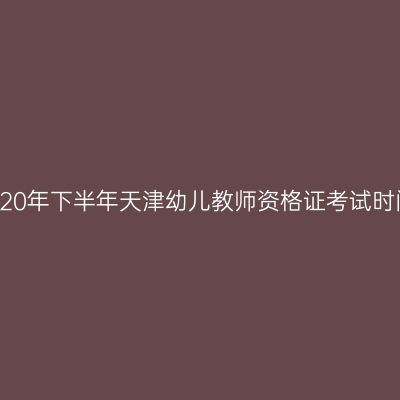 2020年下半年天津幼儿教师资格证考试时间