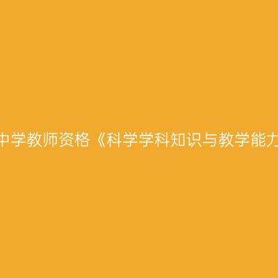 2020年吉林初级中学教师资格《科学学科知识与教学能力》笔试考试大纲