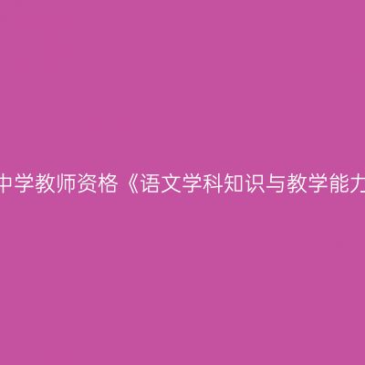 2020年吉林高级中学教师资格《语文学科知识与教学能力》笔试考试大纲