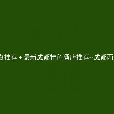 2020年最新成都景点美食推荐＋最新成都特色酒店推荐--成都西姆善居酒店（陕西街店）