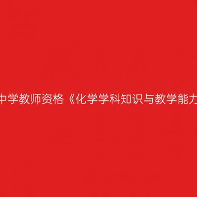 2020年海南初级中学教师资格《化学学科知识与教学能力》笔试考试大纲