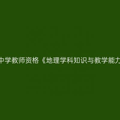 2020年海南初级中学教师资格《地理学科知识与教学能力》笔试考试大纲