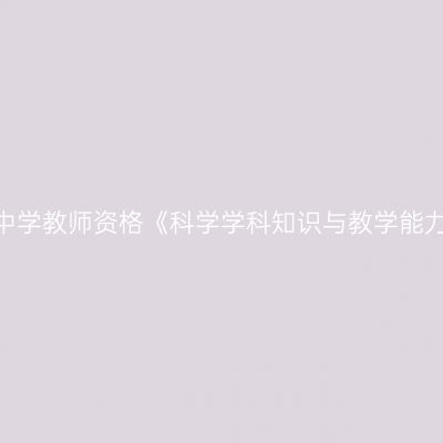 2020年海南初级中学教师资格《科学学科知识与教学能力》笔试考试大纲