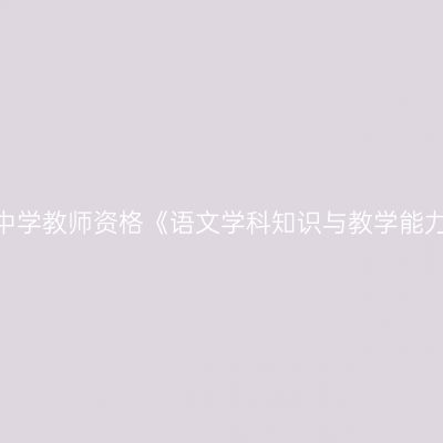 2020年海南初级中学教师资格《语文学科知识与教学能力》笔试考试大纲