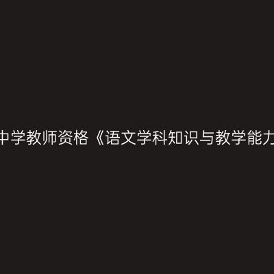 2020年海南高级中学教师资格《语文学科知识与教学能力》笔试考试大纲