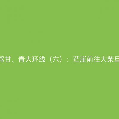 2020年秋租车自驾甘、青大环线（六）：茫崖前往大柴旦，大柴旦翡翠湖