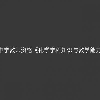 2020年青海初级中学教师资格《化学学科知识与教学能力》笔试考试大纲
