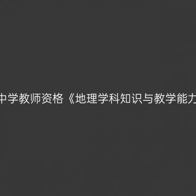 2020年青海初级中学教师资格《地理学科知识与教学能力》笔试考试大纲