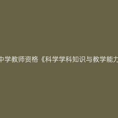 2020年青海初级中学教师资格《科学学科知识与教学能力》笔试考试大纲