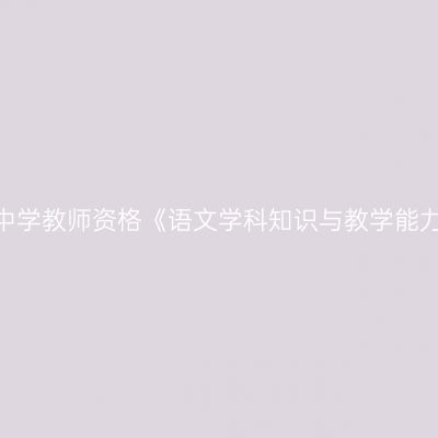 2020年青海初级中学教师资格《语文学科知识与教学能力》笔试考试大纲
