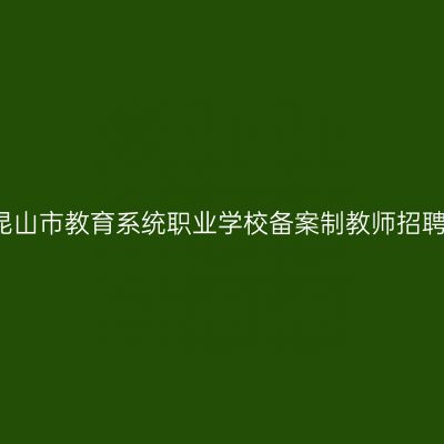 2020苏州昆山市教育系统职业学校备案制教师招聘45名公告