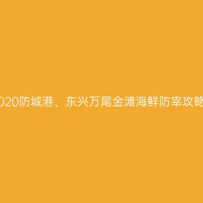 2020防城港、东兴万尾金滩海鲜防宰攻略