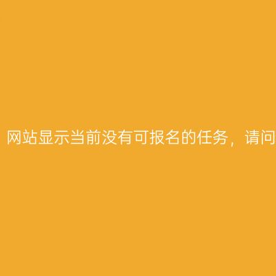 2020青海普通考试：网站显示当前没有可报名的任务，请问什么时候可以报名？