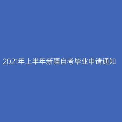 2021年上半年新疆自考毕业申请通知
