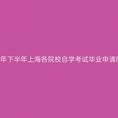 2021年下半年上海各院校自学考试毕业申请时间