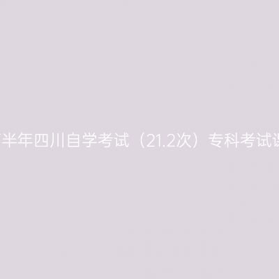 2021年下半年四川自学考试（21.2次）专科考试课表安排