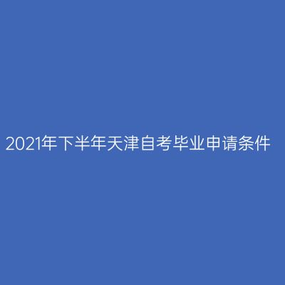 2021年下半年天津自考毕业申请条件