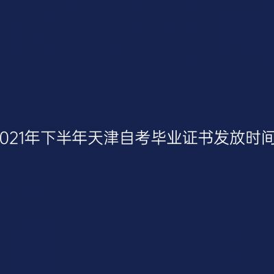 2021年下半年天津自考毕业证书发放时间