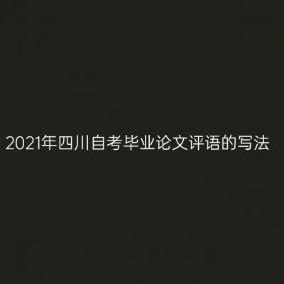 2021年四川自考毕业论文评语的写法