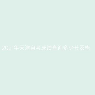 2021年天津自考成绩查询多少分及格