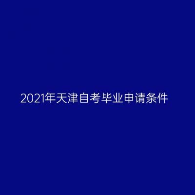 2021年天津自考毕业申请条件