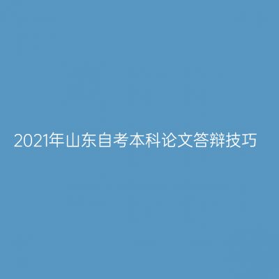 2021年山东自考本科论文答辩技巧