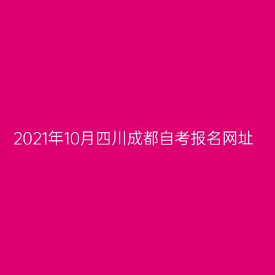 2021年10月四川成都自考报名网址