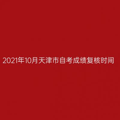 2021年10月天津市自考成绩复核时间