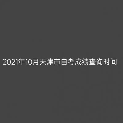 2021年10月天津市自考成绩查询时间