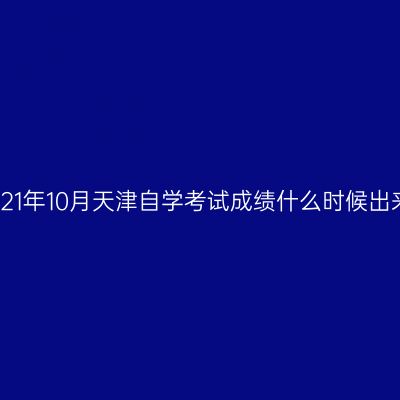 2021年10月天津自学考试成绩什么时候出来