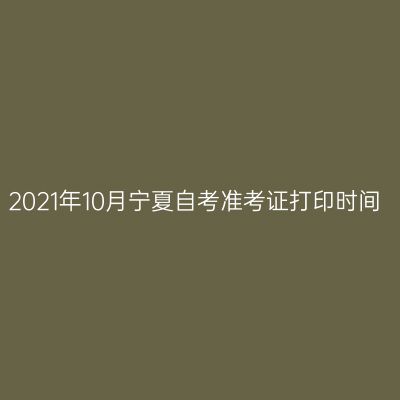 2021年10月宁夏自考准考证打印时间