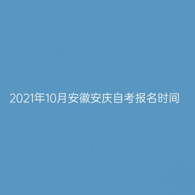 2021年10月安徽安庆自考报名时间