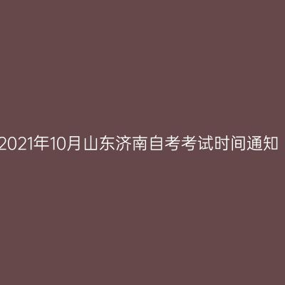 2021年10月山东济南自考考试时间通知