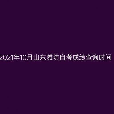 2021年10月山东潍坊自考成绩查询时间