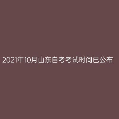 2021年10月山东自考考试时间已公布